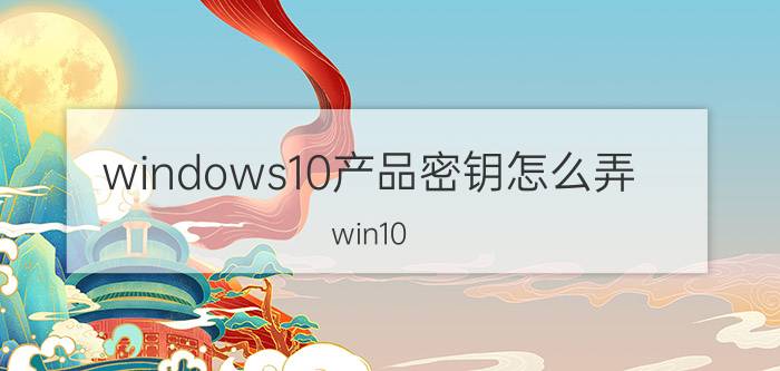 windows10产品密钥怎么弄 win10 密钥？